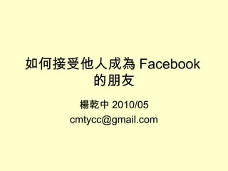 如何接受他人成為 Facebook
的朋友
楊乾中 2010/05
cmtycc@gmail.com
 