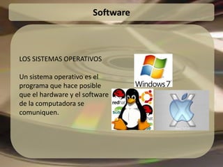 Software LOS SISTEMAS OPERATIVOS  Un sistema operativo es el programa que hace posible que el hardware y el software de la computadora se comuniquen.  