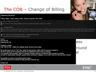 The COB – Change of Billing
 Goal: change the billing address on the acct
 “Enrolls” – attempt to access the card online
 Add a shipping address/mailing address
 Look for details on the victim
 Add a mobile number and email address
 Non-native speakers contract underground
  services to help them achieve the goal



© Copyright 2012 EMC Corporation. All rights reserved.   29
 
