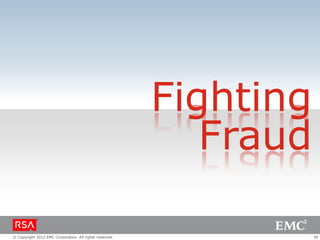 Fighting
                                                            Fraud

© Copyright 2012 EMC Corporation. All rights reserved.              38
 