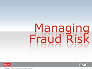 Managing
                                               Fraud Risk

© Copyright 2012 EMC Corporation. All rights reserved.      46
 