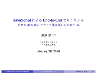 JavaScript End-to-End
2 AES
1),2)
1)
2)
January 26, 2020
Jun Kurihara (Zettant Inc./U-Hyogo) E2E Security with JS 02 January 26, 2020 1 / 50
 