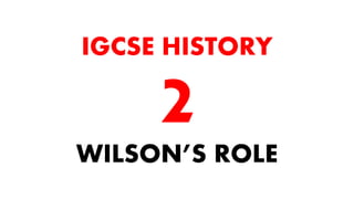 WILSON’S ROLE
IGCSE HISTORY
 