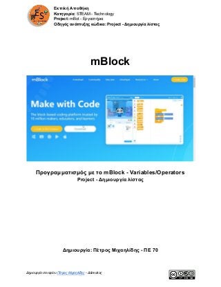 Εκπ/κή Αποθήκη
Κατηγορία:​ S​T​EAM - ​T​echnology
Project:​ mBot - Εργαστήρια
Οδηγός ανάπτυξης κώδικα: Project - Δημιουργία λίστας
mBlock
Προγραμματισμός με το mBlock - Variables/Operators
Project - Δημιουργία λίστας
Δημιουργία: Πέτρος Μιχαηλίδης - ΠΕ 70
Δημιουργία σεναρίου ​Πέτρος Μιχαηλίδης​ - Δάσκαλος
 