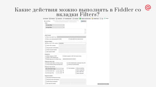 Какие действия можно выполнять в Fiddler со
вкладки Filters?
 