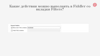 Какие действия можно выполнять в Fiddler со
вкладки Filters?
 