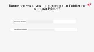Какие действия можно выполнять в Fiddler со
вкладки Filters?
 