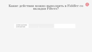 Какие действия можно выполнять в Fiddler со
вкладки Filters?
 