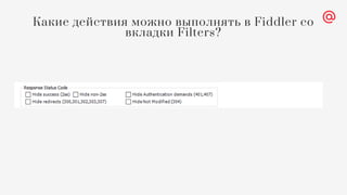 Какие действия можно выполнять в Fiddler со
вкладки Filters?
 