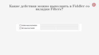 Какие действия можно выполнять в Fiddler со
вкладки Filters?
 