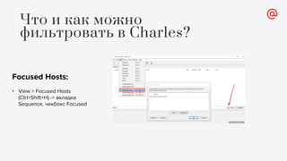 Focused Hosts:
• View > Focused Hosts
(Ctrl+Shift+H) -> вкладка
Sequence, чекбокс Focused
Что и как можно
фильтровать в Charles?
 