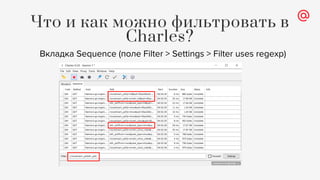 Что и как можно фильтровать в
Charles?
Вкладка Sequence (поле Filter > Settings > Filter uses regexp)
 