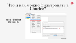 Что и как можно фильтровать в
Charles?
Tools > Blacklist
(Ctrl+Alt+B)
 
