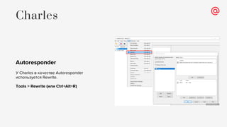 Autoresponder
У Charles в качестве Autoresponder
используется Rewrite.
Tools > Rewrite (или Ctrl+Alt+R)
Charles
 
