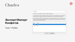 Экспорт/Импорт
Конфигов
Tools > Profiles
Charles
 