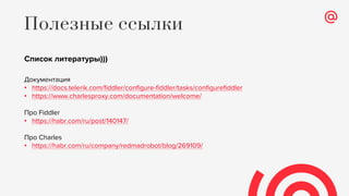 Список литературы)))
Документация
• https://docs.telerik.com/fiddler/configure-fiddler/tasks/configurefiddler
• https://www.charlesproxy.com/documentation/welcome/
Про Fiddler
• https://habr.com/ru/post/140147/
Про Charles
• https://habr.com/ru/company/redmadrobot/blog/269109/
Полезные ссылки
 