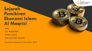 Sejarah
Pemikiran
Ekonomi Islam:
Al Maqrizi
Universitas Indonesia, 23 November 2019
Oleh:
Ucu Mujahidah
Annisa Zetira
Salawat Fatih Ibrahim
 