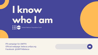 PR campaign for UNFPA
Official webpage: belarus.unfpa.org
Facebook: @UNFPABelarus
I know
who I am
 