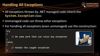 18
 All exceptions thrown by .NET managed code inherit the
System.Exception class
 Unmanaged code can throw other exceptions
 For handling all exceptions (even unmanaged) use the construction:
Handling All Exceptions
try
{
// Do some work that can raise any exception
}
catch
{
// Handle the caught exception
}
 