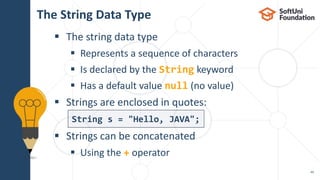 The String Data Type
 The string data type
 Represents a sequence of characters
 Is declared by the String keyword
 Has a default value null (no value)
 Strings are enclosed in quotes:
 Strings can be concatenated
 Using the + operator
49
String s = "Hello, JAVA";
 