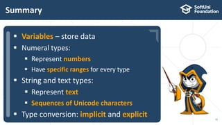  …
 …
 …
Summary
55
 Variables – store data
 Numeral types:
 Represent numbers
 Have specific ranges for every type
 String and text types:
 Represent text
 Sequences of Unicode characters
 Type conversion: implicit and explicit
 