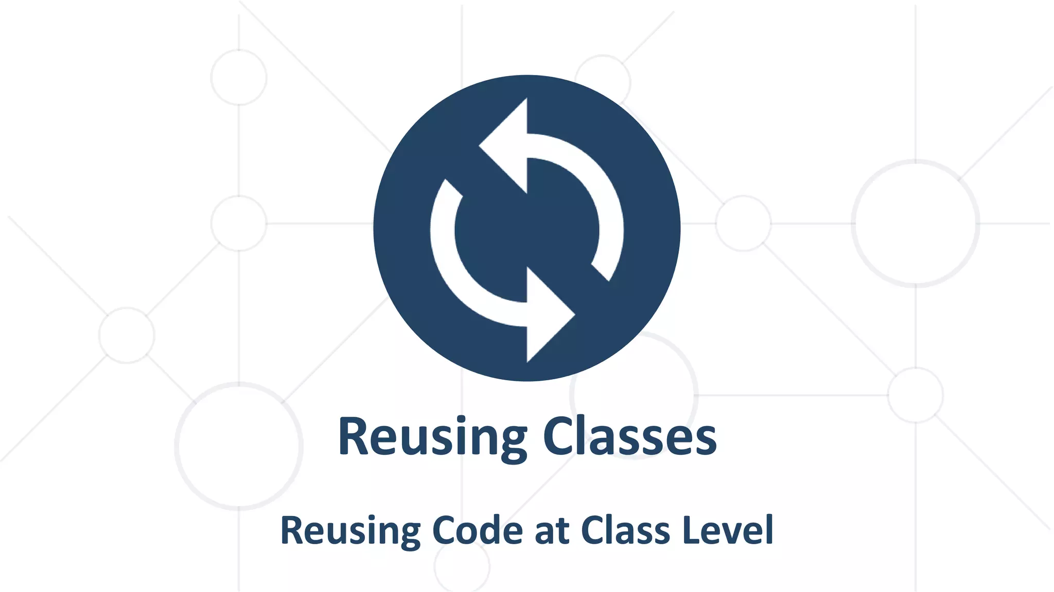 Reusing Code at Class Level
Reusing Classes
 