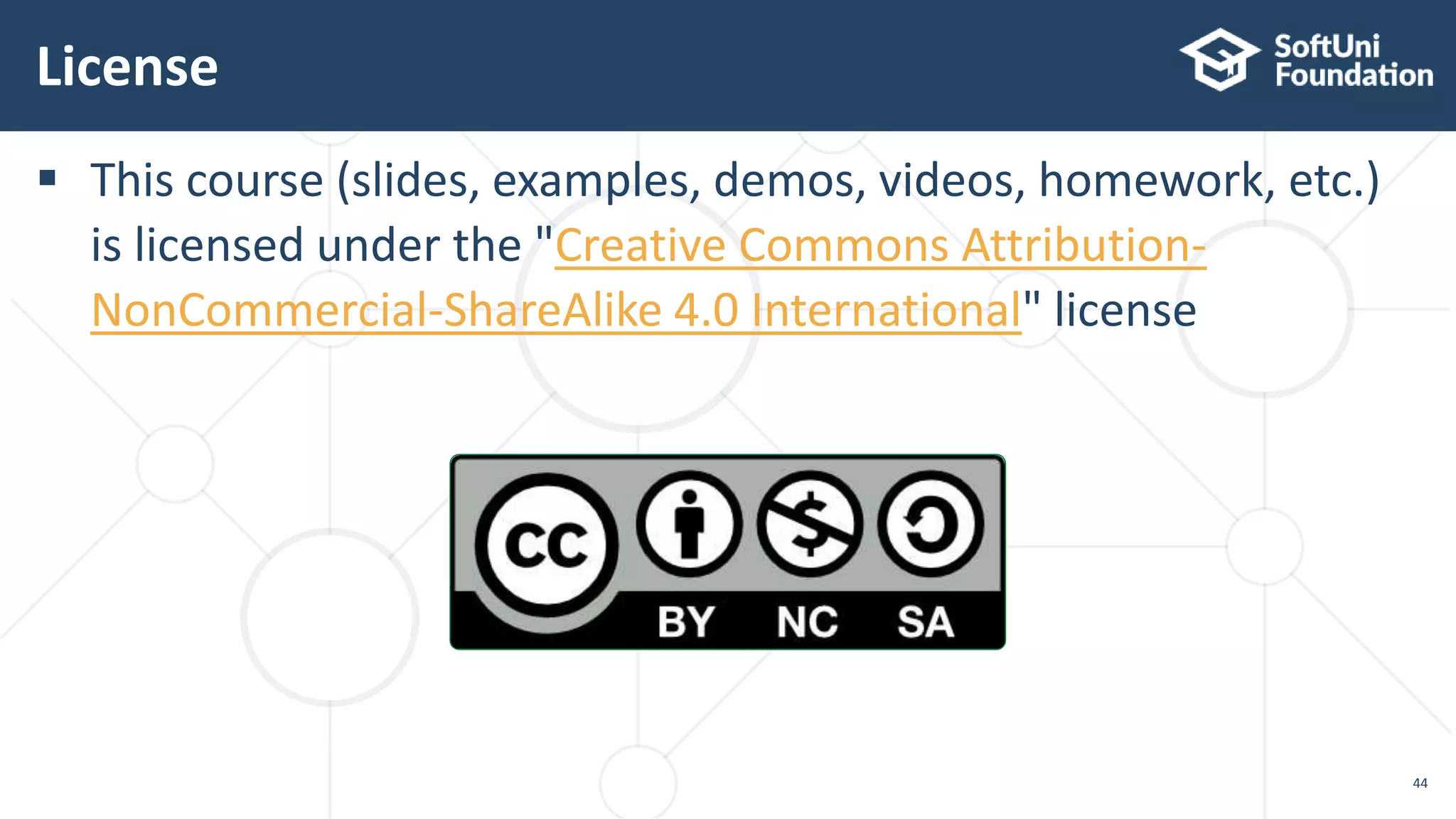  This course (slides, examples, demos, videos, homework, etc.)
is licensed under the "Creative Commons Attribution-
NonCommercial-ShareAlike 4.0 International" license
License
44
 