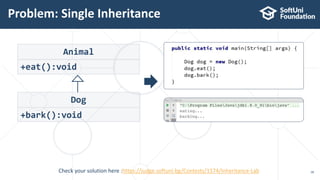 Problem: Single Inheritance
18
Animal
+eat():void
Dog
+bark():void
Check your solution here :https://judge.softuni.bg/Contests/1574/Inheritance-Lab
 