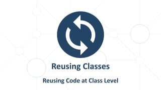 Reusing Code at Class Level
Reusing Classes
 