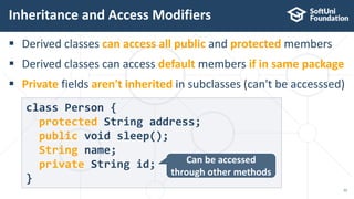  Derived classes can access all public and protected members
 Derived classes can access default members if in same package
 Private fields aren't inherited in subclasses (can't be accesssed)
Inheritance and Access Modifiers
22
class Person {
protected String address;
public void sleep();
String name;
private String id;
}
Can be accessed
through other methods
 