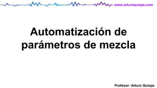 Profesor: Arturo Quispe
www.arturoquispe.com
Automatización de
parámetros de mezcla
 