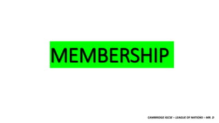 CAMBRIDGE IGCSE – LEAGUE OF NATIONS – MR. D
MEMBERSHIP
 