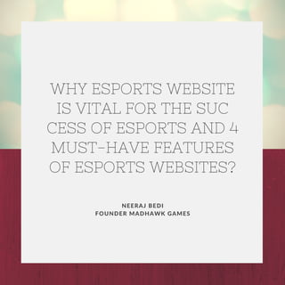 NEERAJ BEDI
FOUNDER MADHAWK GAMES
WHY ESPORTS WEBSITE
IS VITAL FOR THE SUC
CESS OF ESPORTS AND 4
MUST-HAVE FEATURES
OF ESPORTS WEBSITES?
 