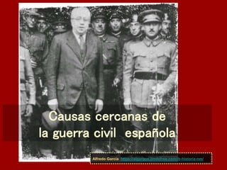 Causas cercanas de
la guerra civil española
Alfredo García https://algargos.jimdofree.com/ib-historia-nm/
 
