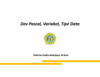 Dev Pascal, Variabel, Tipe Data
Fakhrian Fadlia Adiwijaya, M.Kom
 