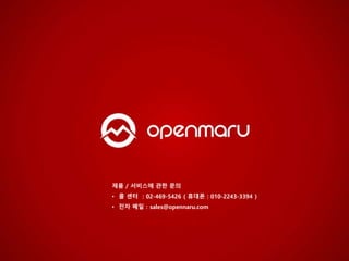 제품 / 서비스에 관한 문의
• 콜 센터 ：02-469-5426 ( 휴대폰 : 010-2243-3394 )
• 전자 메일：sales@opennaru.com
 
