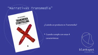 “Narrativas Transmedia”
¿Cuándo un producto es Transmedia?
• Cuandocumple con estas4
características:
 