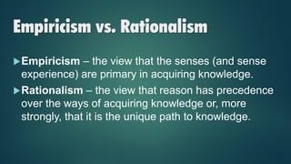 Empiricism vs. Rationalism
Rationalists:
Plato
Descartes
Leibniz
Immanuel Kant
Empiricists:
Aristotle
John Locke
Da...