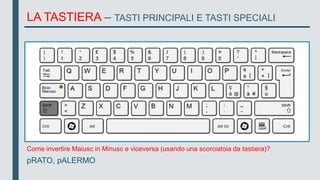 Come invertire Maiusc in Minusc e viceversa (usando una scorciatoia da tastiera)?
pRATO, pALERMO
LA TASTIERA – TASTI PRINCIPALI E TASTI SPECIALI
 