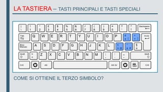 LA TASTIERA – TASTI PRINCIPALI E TASTI SPECIALI
COME SI OTTIENE IL TERZO SIMBOLO?
 