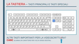 LA TASTIERA – TASTI PRINCIPALI E TASTI SPECIALI
ALTRI TASTI IMPORTANTI PER LA VIDEOSCRITTU|RA?
CANC (ELIMINA UN CARATTERE PER VOLTA VERSO DESTRA)
 