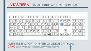 LA TASTIERA – TASTI PRINCIPALI E TASTI SPECIALI
ALTRI TASTI IMPORTANTI PER LA VIDEOSCRITTU|A?
CANC (ELIMINA UN CARATTERE PER VOLTA VERSO DESTRA)
 