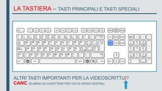 LA TASTIERA – TASTI PRINCIPALI E TASTI SPECIALI
ALTRI TASTI IMPORTANTI PER LA VIDEOSCRITTU|?
CANC (ELIMINA UN CARATTERE PER VOLTA VERSO DESTRA)
 