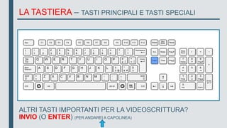 LA TASTIERA – TASTI PRINCIPALI E TASTI SPECIALI
ALTRI TASTI IMPORTANTI PER LA VIDEOSCRITTURA?
INVIO (O ENTER) (PER ANDARE| A CAPOLINEA)
 