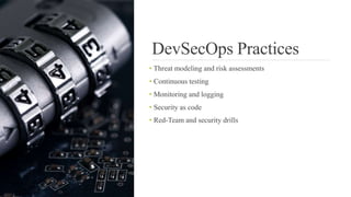 DevSecOps Practices
• Threat modeling and risk assessments
• Continuous testing
• Monitoring and logging
• Security as code
• Red-Team and security drills
 