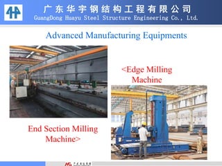 广 东 华 宇 钢 结 构 工 程 有 限 公 司
GuangDong Huayu Steel Structure Engineering Co., Ltd.
End Section Milling
Machine>
<Edge Milling
Machine
Advanced Manufacturing Equipments
 