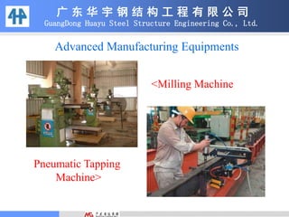 广 东 华 宇 钢 结 构 工 程 有 限 公 司
GuangDong Huayu Steel Structure Engineering Co., Ltd.
<Milling Machine
Pneumatic Tapping
Machine>
Advanced Manufacturing Equipments
 