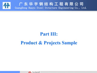 广 东 华 宇 钢 结 构 工 程 有 限 公 司
GuangDong Huayu Steel Structure Engineering Co., Ltd.
Part III:
Product & Projects Sample
 