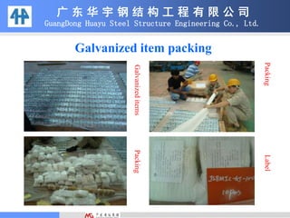 Galvanized item packing
广 东 华 宇 钢 结 构 工 程 有 限 公 司
GuangDong Huayu Steel Structure Engineering Co., Ltd.
GalvanizeditemsPacking
PackingLabel
 