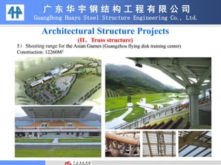 5） Shooting range for the Asian Games (Guangzhou flying disk training center)
Construction: 12260M2
广 东 华 宇 钢 结 构 工 程 有 限 公 司
GuangDong Huayu Steel Structure Engineering Co., Ltd.
Architectural Structure Projects
(II、Truss structure)
 
